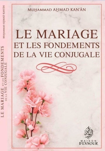 LE MARIAGE ET LES FONDEMENTS DE LA VIE CONJUGALE - KAN‘ÂN MUHAMMAD AHMAD -